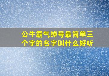 公牛霸气绰号最简单三个字的名字叫什么好听