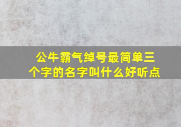 公牛霸气绰号最简单三个字的名字叫什么好听点