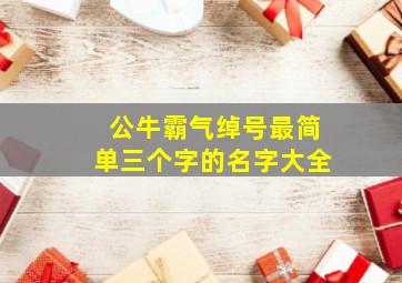 公牛霸气绰号最简单三个字的名字大全