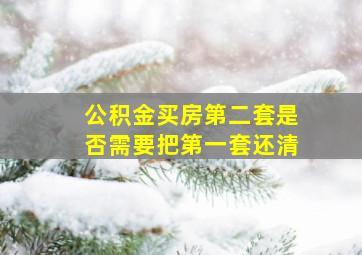 公积金买房第二套是否需要把第一套还清