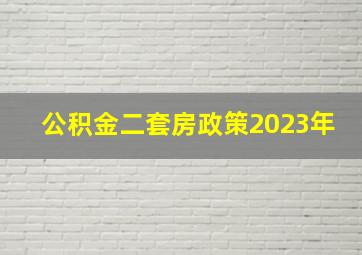 公积金二套房政策2023年