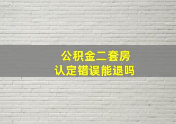 公积金二套房认定错误能退吗