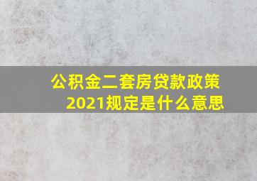 公积金二套房贷款政策2021规定是什么意思