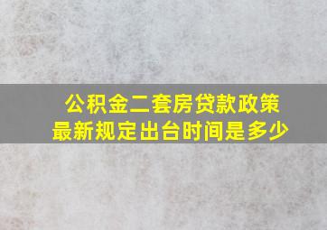 公积金二套房贷款政策最新规定出台时间是多少