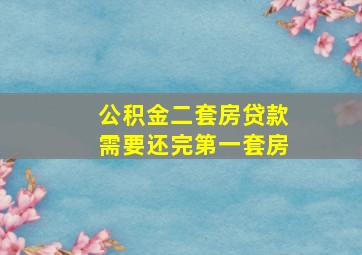 公积金二套房贷款需要还完第一套房