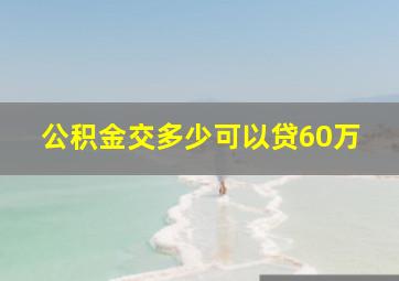 公积金交多少可以贷60万