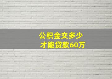 公积金交多少才能贷款60万