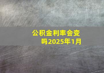 公积金利率会变吗2025年1月