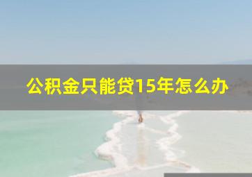 公积金只能贷15年怎么办