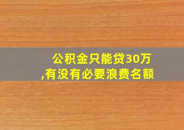 公积金只能贷30万,有没有必要浪费名额