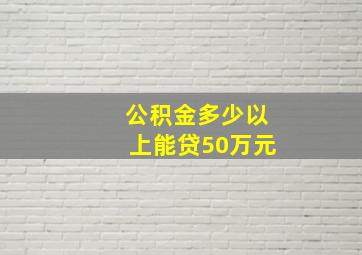 公积金多少以上能贷50万元