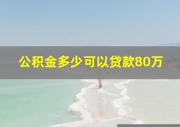 公积金多少可以贷款80万