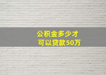 公积金多少才可以贷款50万