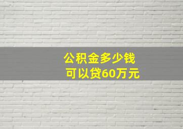 公积金多少钱可以贷60万元