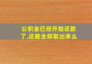 公积金已经开始还款了,还能全部取出来么