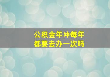 公积金年冲每年都要去办一次吗