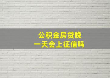 公积金房贷晚一天会上征信吗