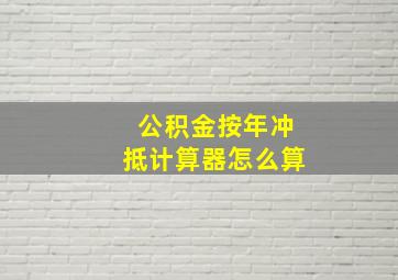 公积金按年冲抵计算器怎么算