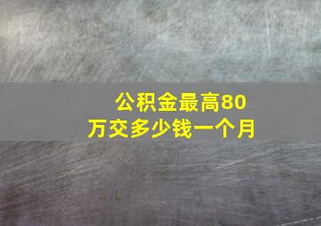 公积金最高80万交多少钱一个月