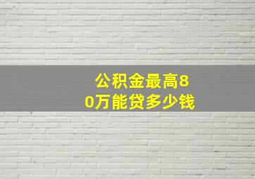 公积金最高80万能贷多少钱