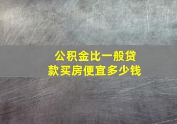 公积金比一般贷款买房便宜多少钱