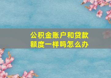 公积金账户和贷款额度一样吗怎么办