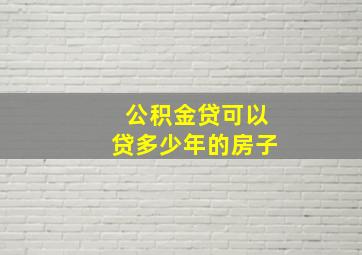 公积金贷可以贷多少年的房子