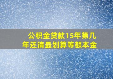 公积金贷款15年第几年还清最划算等额本金