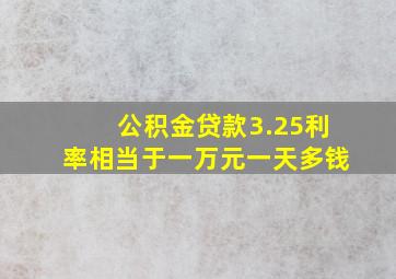 公积金贷款3.25利率相当于一万元一天多钱