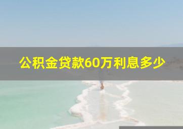 公积金贷款60万利息多少