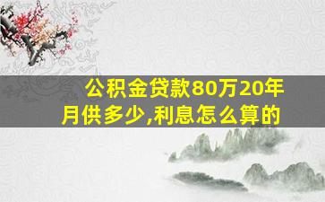 公积金贷款80万20年月供多少,利息怎么算的