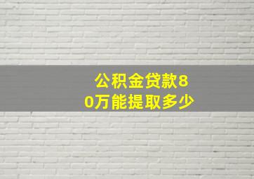 公积金贷款80万能提取多少