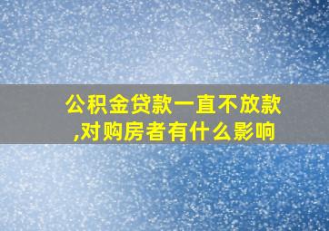 公积金贷款一直不放款,对购房者有什么影响