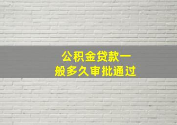 公积金贷款一般多久审批通过