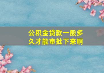 公积金贷款一般多久才能审批下来啊