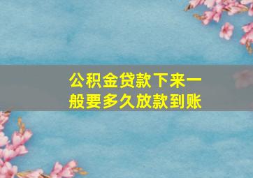 公积金贷款下来一般要多久放款到账