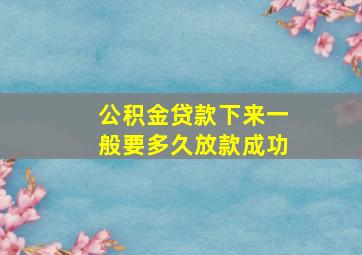 公积金贷款下来一般要多久放款成功