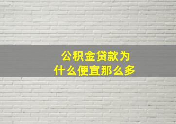 公积金贷款为什么便宜那么多