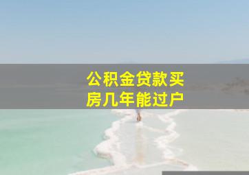 公积金贷款买房几年能过户