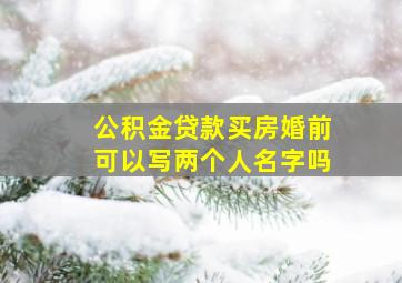 公积金贷款买房婚前可以写两个人名字吗