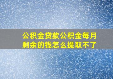 公积金贷款公积金每月剩余的钱怎么提取不了