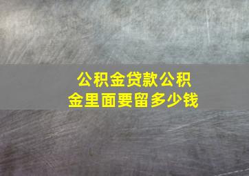 公积金贷款公积金里面要留多少钱