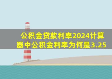 公积金贷款利率2024计算器中公积金利率为何是3.25