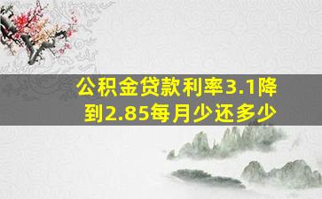 公积金贷款利率3.1降到2.85每月少还多少