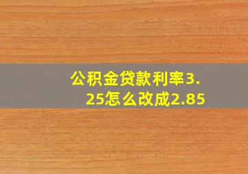 公积金贷款利率3.25怎么改成2.85