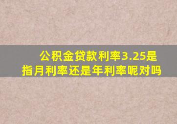 公积金贷款利率3.25是指月利率还是年利率呢对吗