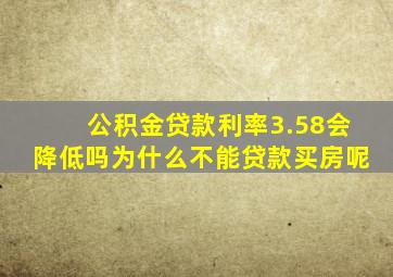 公积金贷款利率3.58会降低吗为什么不能贷款买房呢