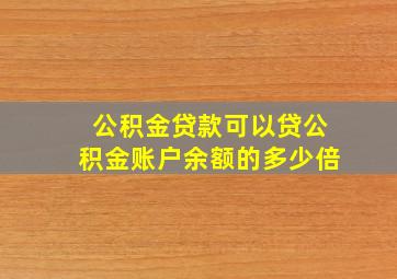 公积金贷款可以贷公积金账户余额的多少倍