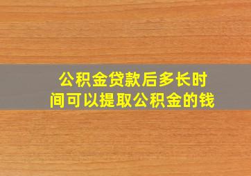 公积金贷款后多长时间可以提取公积金的钱