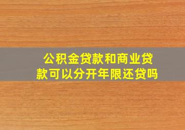 公积金贷款和商业贷款可以分开年限还贷吗